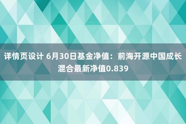 详情页设计 6月30日基金净值：前海开源中国成长混合最新净值0.839