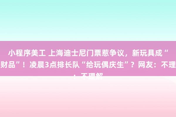 小程序美工 上海迪士尼门票惹争议，新玩具成“理财品”！凌晨3点排长队“给玩偶庆生”？网友：不理解