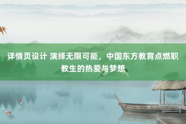 详情页设计 演绎无限可能，中国东方教育点燃职教生的热爱与梦想