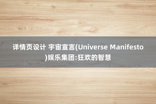 详情页设计 宇宙宣言(Universe Manifesto)娱乐集团:狂欢的智慧