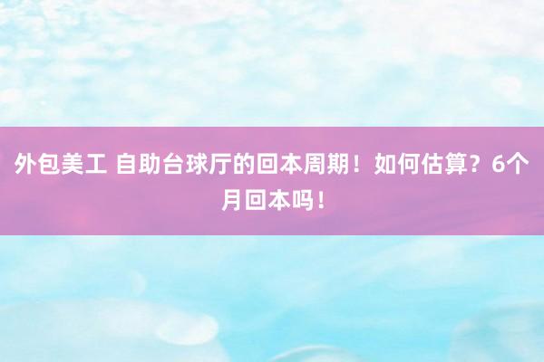 外包美工 自助台球厅的回本周期！如何估算？6个月回本吗！