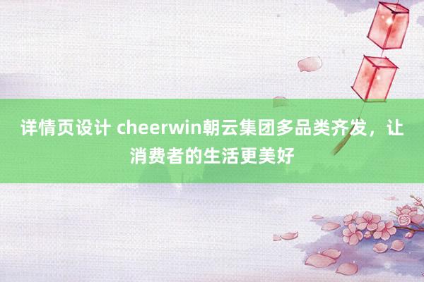 详情页设计 cheerwin朝云集团多品类齐发，让消费者的生活更美好