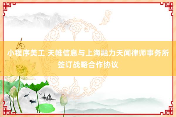 小程序美工 天帷信息与上海融力天闻律师事务所签订战略合作协议