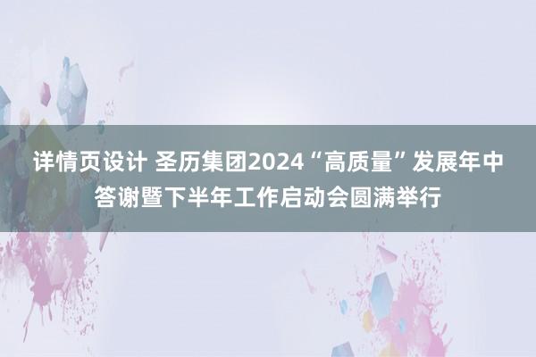 详情页设计 圣历集团2024“高质量”发展年中答谢暨下半年工作启动会圆满举行