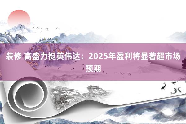 装修 高盛力挺英伟达：2025年盈利将显著超市场预期