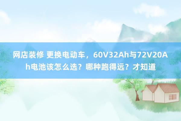 网店装修 更换电动车，60V32Ah与72V20Ah电池该怎么选？哪种跑得远？才知道