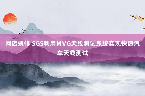 网店装修 SGS利用MVG天线测试系统实现快速汽车天线测试