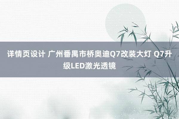 详情页设计 广州番禺市桥奥迪Q7改装大灯 Q7升级LED激光透镜