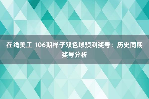 在线美工 106期祥子双色球预测奖号：历史同期奖号分析