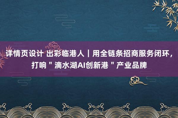 详情页设计 出彩临港人｜用全链条招商服务闭环，打响＂滴水湖AI创新港＂产业品牌